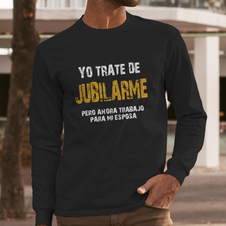 Yo Trate De Jubilarme Pero Ahora Trabajo Para Mi Esposa Long Sleeve T-Shirt Gifts for Him