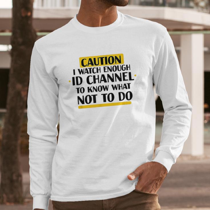 Caution I Watch Enough Id Channel To Know What Not To Do Long Sleeve T-Shirt Gifts for Him