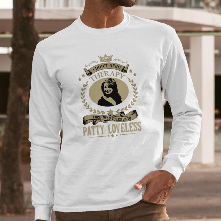 I Dont Need Therapy I Just Need To Listen To Patty Loveless Long Sleeve T-Shirt Gifts for Him