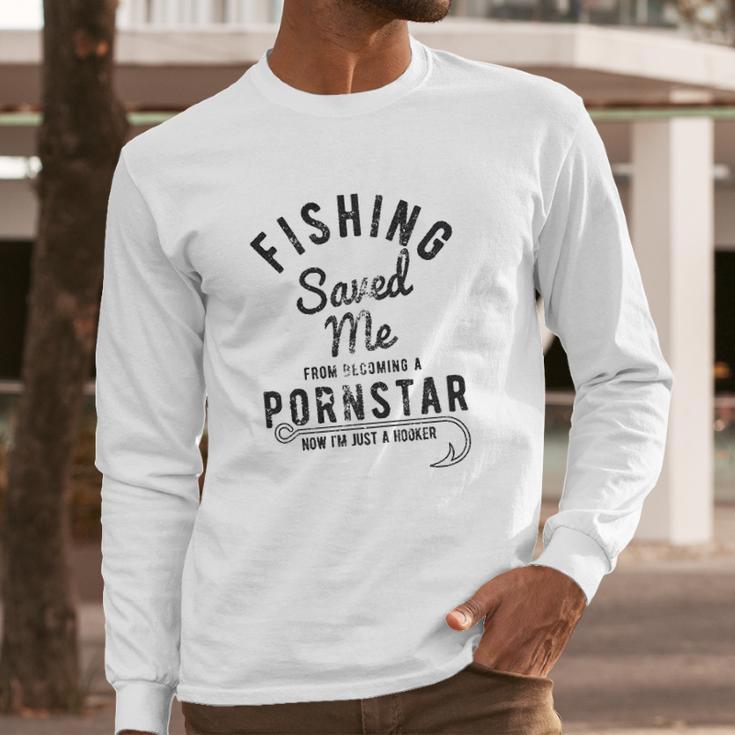 Fishing Saved Me From Being A Pornstar Now Im Just A Hooker Funny Long Sleeve T-Shirt Gifts for Him