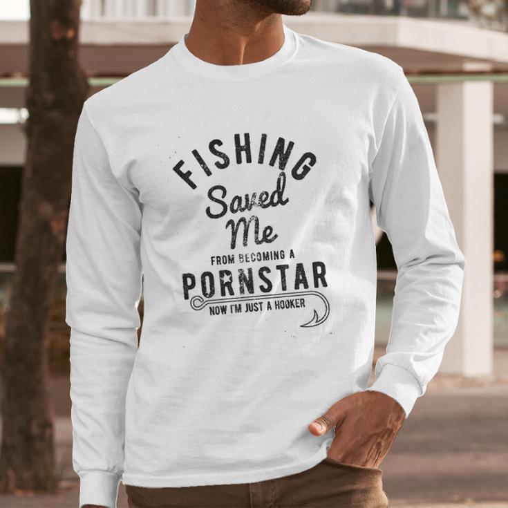 Fishing Saved Me From Being A Pornstar Now Im Just A Hooker Long Sleeve T-Shirt Gifts for Him