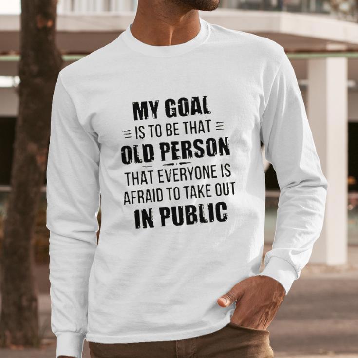 Funny My Goal Is To Be That Old Person That Everyone Is Afraid To Take Out In Public Long Sleeve T-Shirt Gifts for Him