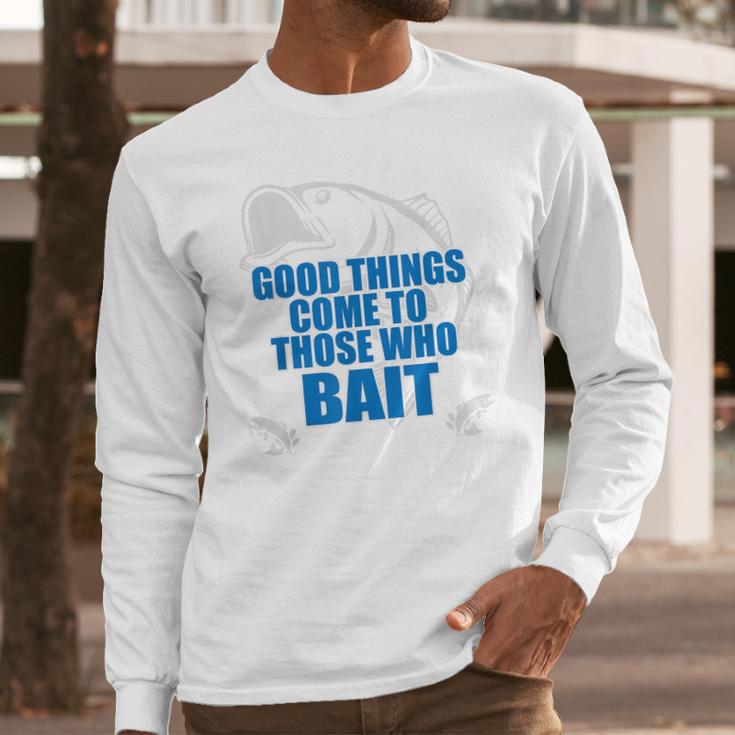 Good Things Come To Those Who Bait - FishingLong Sleeve T-Shirt Gifts for Him