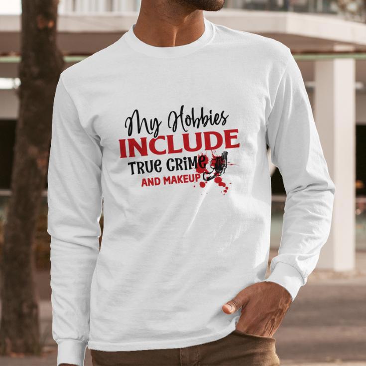 My Hobbies Include True Crime And Makeup Crime Junkie Long Sleeve T-Shirt Gifts for Him