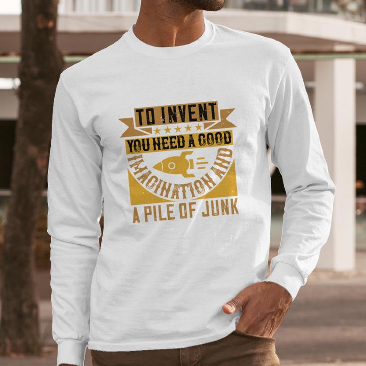 To Invent You Need A Good Imagination And A Pile Of Junk Long Sleeve T-Shirt Gifts for Him