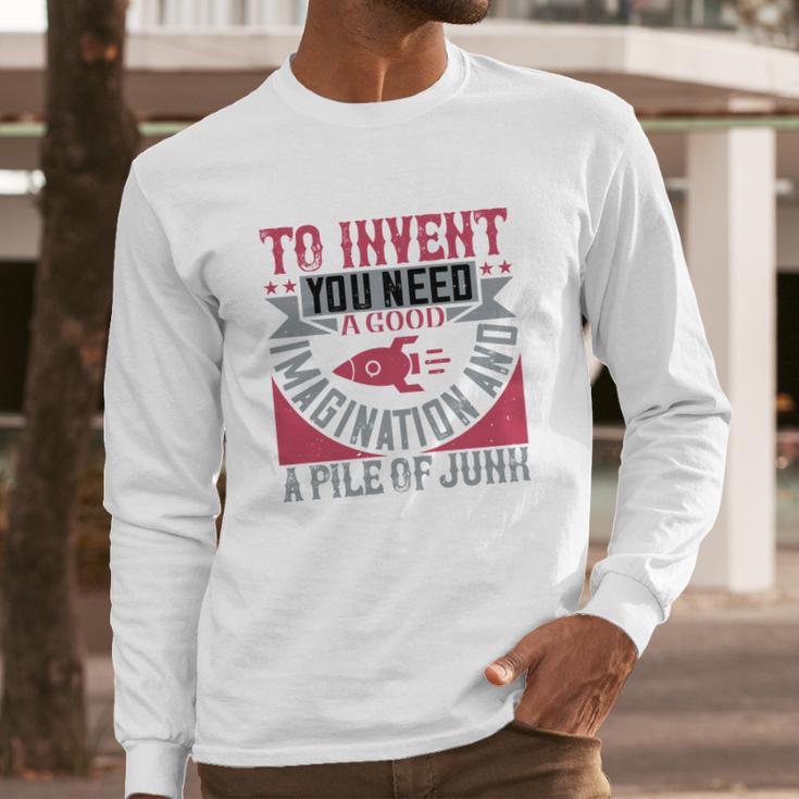 To Invent You Need A Good Imagination And A Pile Of Junk Long Sleeve T-Shirt Gifts for Him