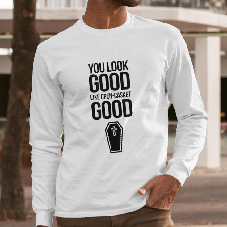 You Look Open Casket Good Mortician Or Undertaker Long Sleeve T-Shirt Gifts for Him