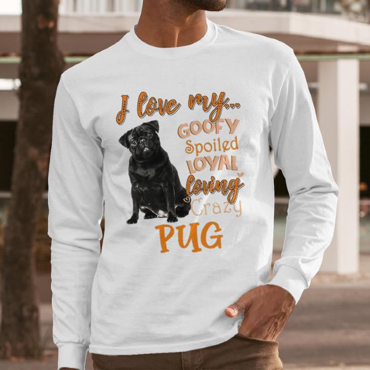 I Love My Goofy Spoiled Loyal Loving Crazy Pug Long Sleeve T-Shirt Gifts for Him