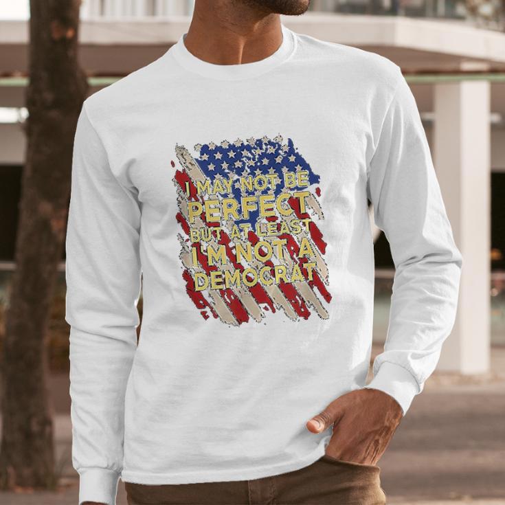 I May Not Be Perfect But At Least I Am Not A Democrat Long Sleeve T-Shirt Gifts for Him