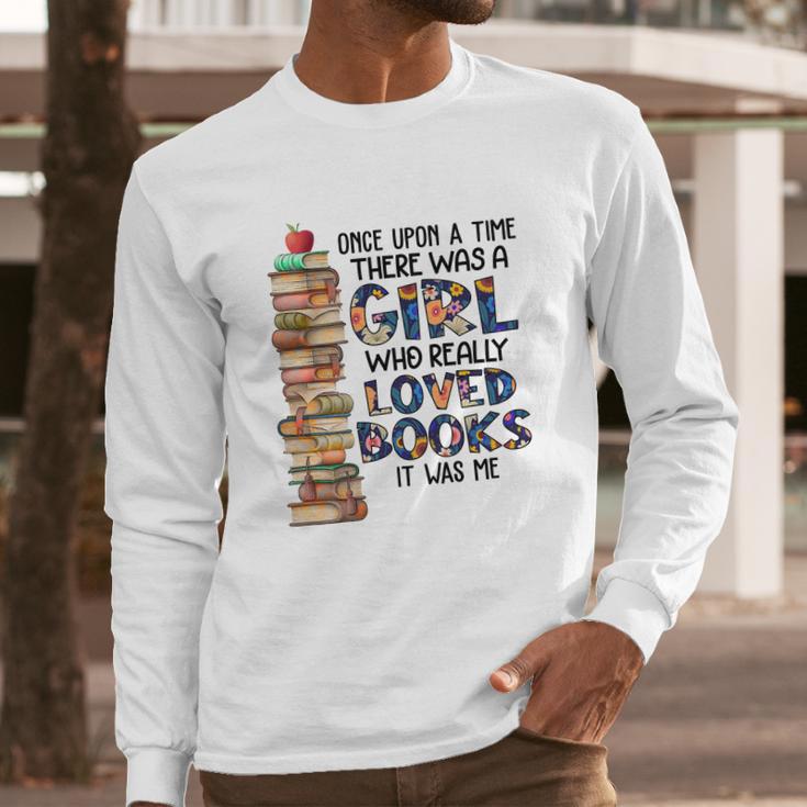 Once Upon A Time There Was A Girl Who Really Loved Books It Was Me Long Sleeve T-Shirt Gifts for Him