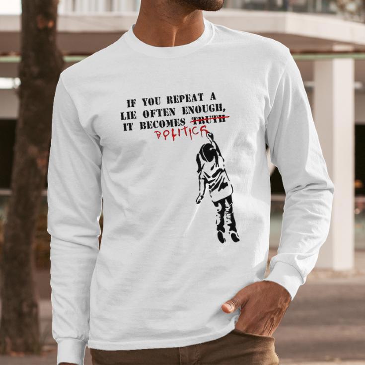 If You Repeat A Lie Often Enough It Becomes Politics Long Sleeve T-Shirt Gifts for Him