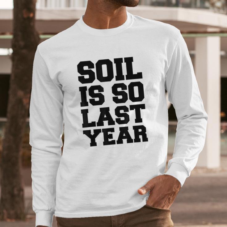 Soil Is So Last Year Long Sleeve T-Shirt Gifts for Him