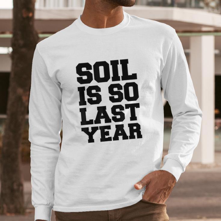 Soil Is So Last Year Long Sleeve T-Shirt Gifts for Him