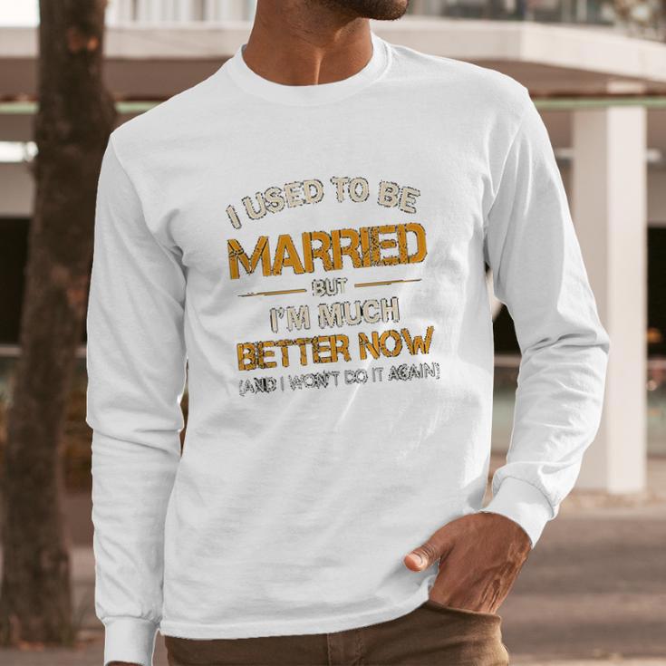 I Used To Be Married But Im Better Now Gift Funny Divorce Long Sleeve T-Shirt Gifts for Him