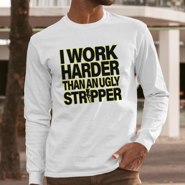 I Work Harder Than An Ugly Stripper Long Sleeve T-Shirt Gifts for Him