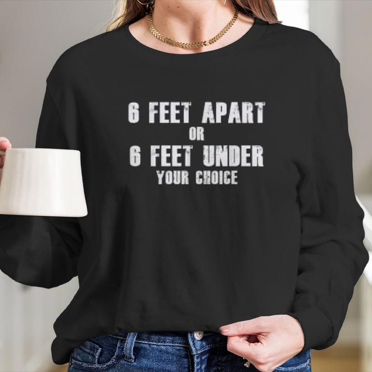 6 Feet Apart Or 6 Feet Under Your Choice Social Distancing Long Sleeve T-Shirt Gifts for Her