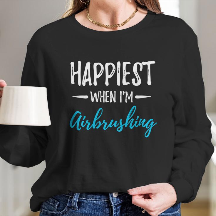 Airbrushing Happiest Funny Artist Gift Idea Funny Gift Long Sleeve T-Shirt Gifts for Her