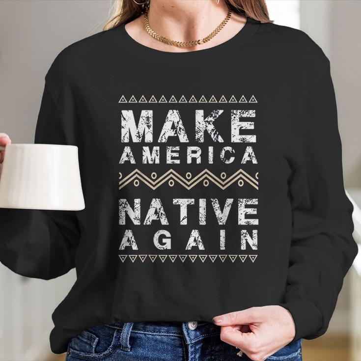 Make America Native Again Support American Indians Long Sleeve T-Shirt Gifts for Her