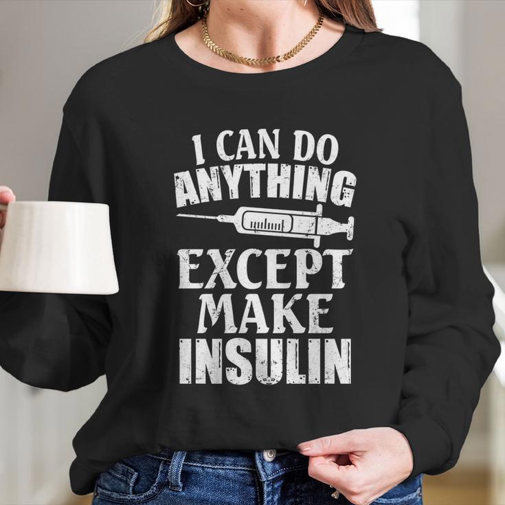 I Can Do Anything Except Make Insulin Type 1 Diabetes Gift Long Sleeve T-Shirt Gifts for Her