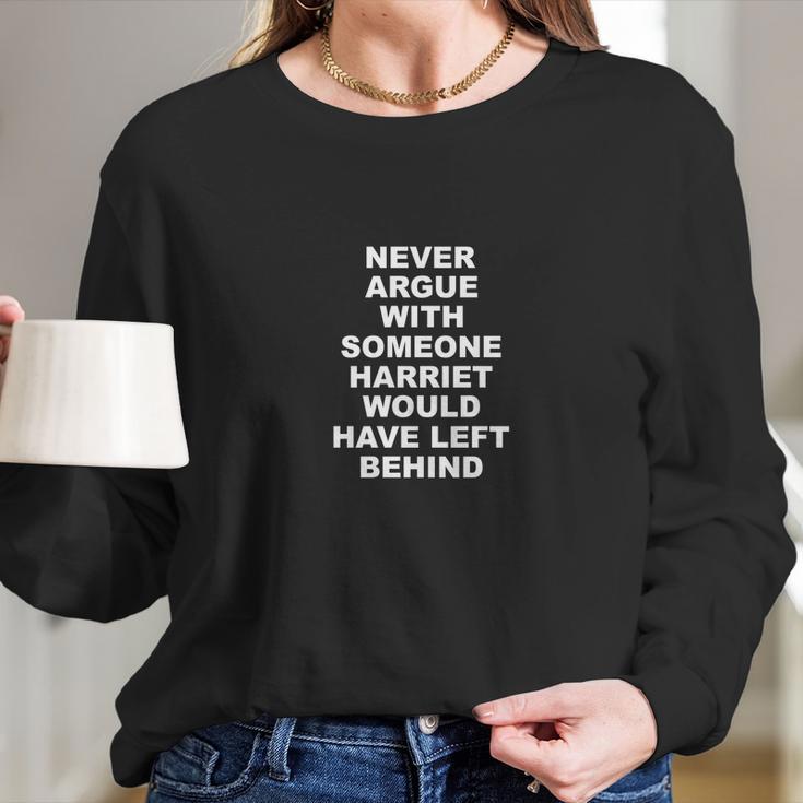 Never Argue With Someone Harriet Would Have Left Behind Long Sleeve T-Shirt Gifts for Her