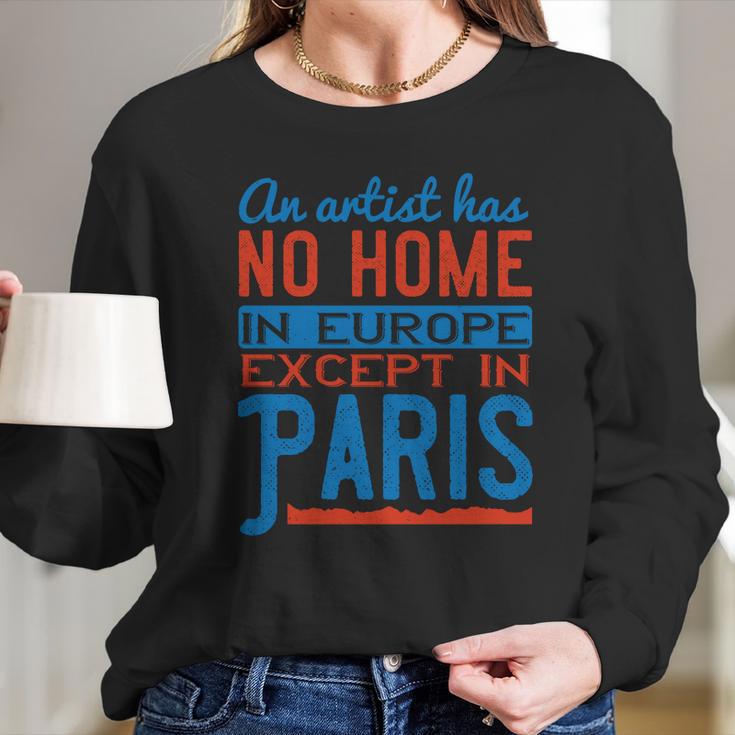 An Artist Has No Home In Europe Except In Paris Long Sleeve T-Shirt Gifts for Her