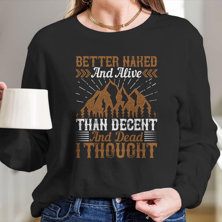 Better Naked And Alive Than Decent And Dead I Thought Long Sleeve T-Shirt Gifts for Her