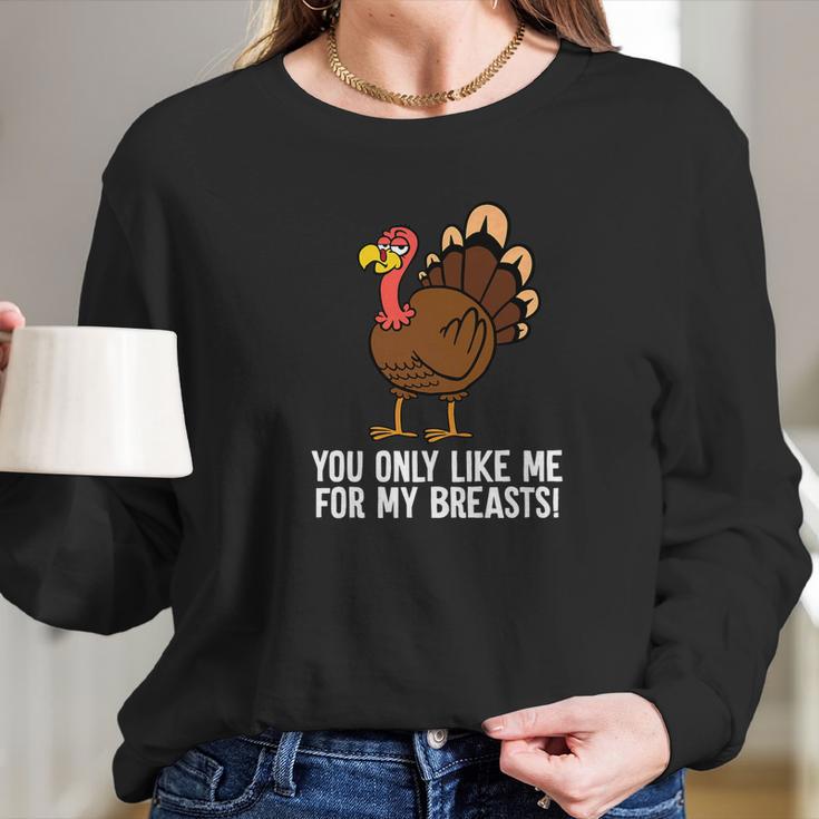 You Only Like Me For My Breasts Thanksgiving Turkey Long Sleeve T-Shirt Gifts for Her