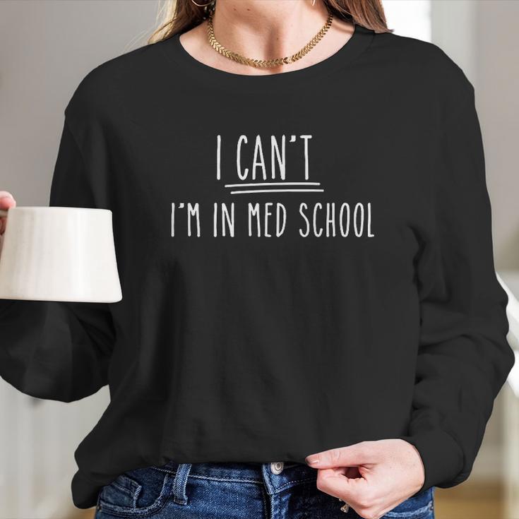 I Cant I Am In Med School Long Sleeve T-Shirt Gifts for Her