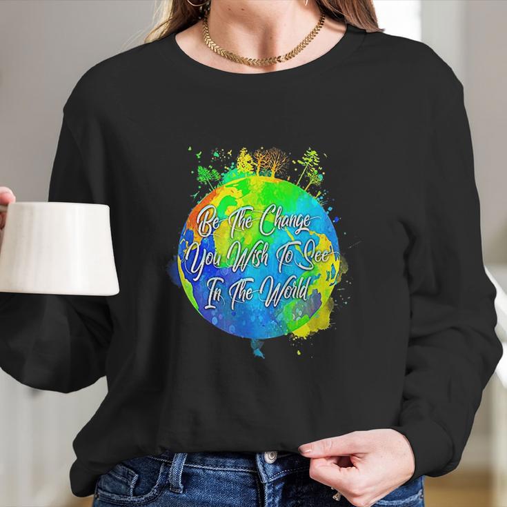 Be The Change You Wish To See In The World Long Sleeve T-Shirt Gifts for Her