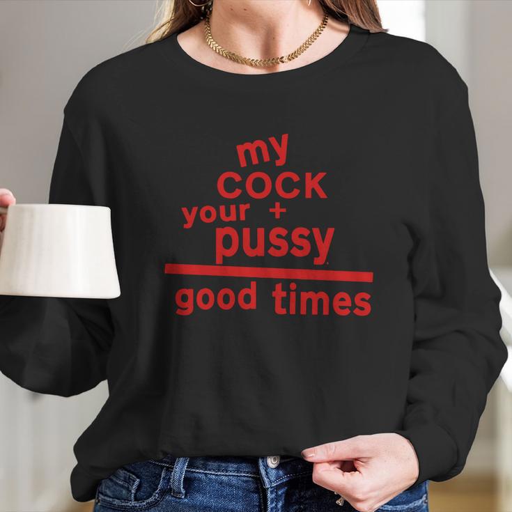 My Cock Your Pussy Good Times Tshirts Long Sleeve T-Shirt Gifts for Her