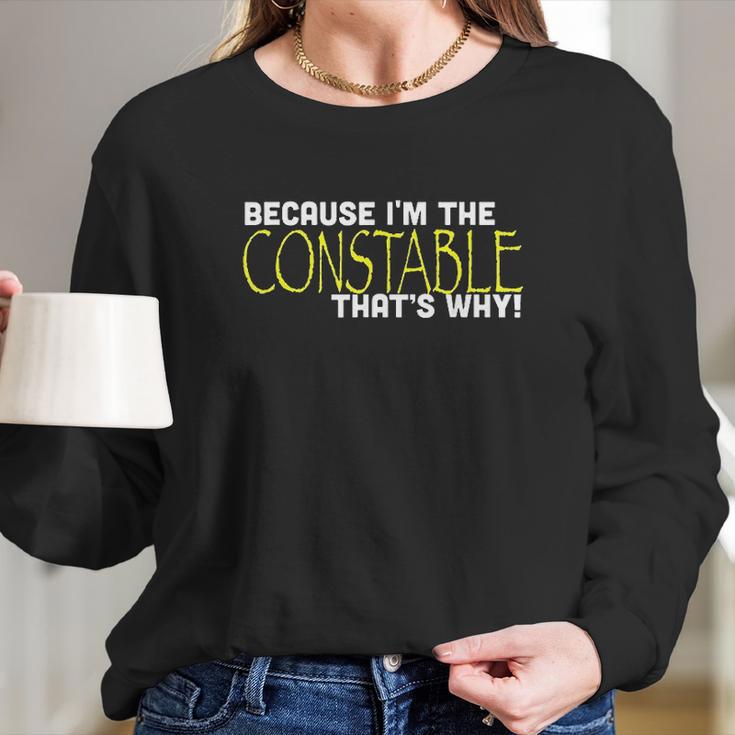 Because I Am The Constable That Is Why Funny Long Sleeve T-Shirt Gifts for Her