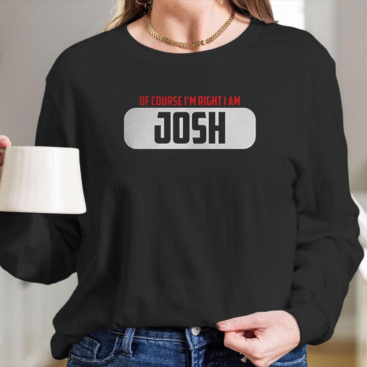 Of Course Im Right I Am Josh Long Sleeve T-Shirt Gifts for Her