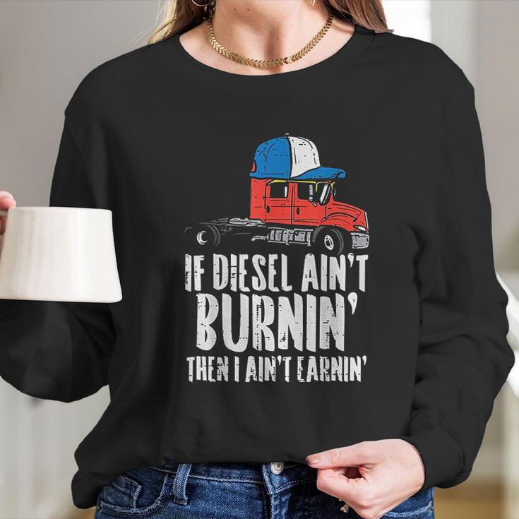 If Diesel Aint Burnin Earnin Truck Semi Trucker Driver Gift Long Sleeve T-Shirt Gifts for Her