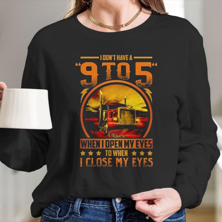 I Dont Have A 9 To 5 I Have A When I Open My Eyes To When I Close My Eyes Trucker Long Sleeve T-Shirt Gifts for Her