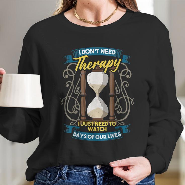 I Dont Need Therapy I Just Need To Watch Days Of Our Lives Long Sleeve T-Shirt Gifts for Her