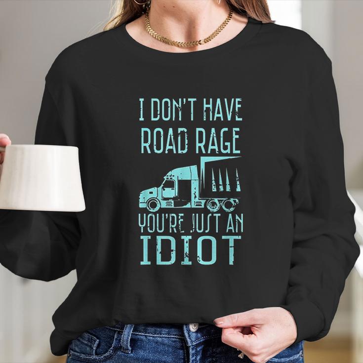 I Dont Have Road Rage Youre Just An Idiot Funny Trucker Long Sleeve T-Shirt Gifts for Her