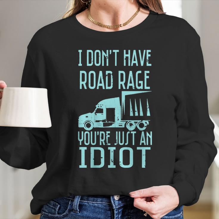 I Dont Have Road Rage Youre Just An Idiot Funny Trucker Long Sleeve T-Shirt Gifts for Her