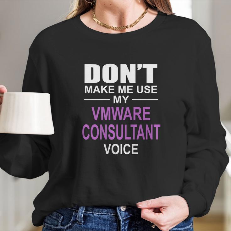 Dont Make Me Use My Vmware Consultant Voice Long Sleeve T-Shirt Gifts for Her