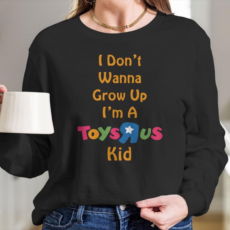 I Dont Wanna Grow Up Im A Toys R Us Kid Long Sleeve T-Shirt Gifts for Her