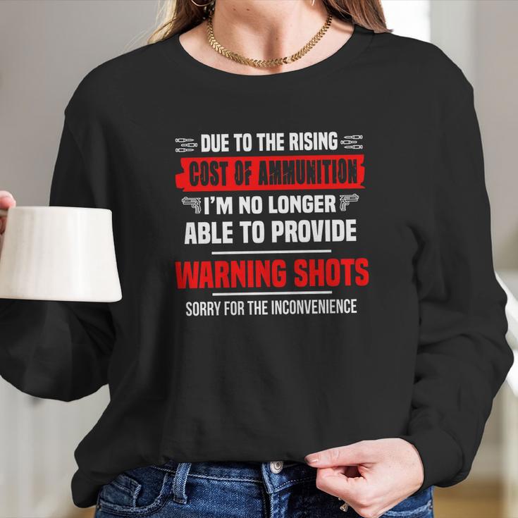 Due The Rising Cost Of Ammunition I_M No Longer Able To Provide Warning Shots Sorry For The Inconvenience Shirt Long Sleeve T-Shirt Gifts for Her