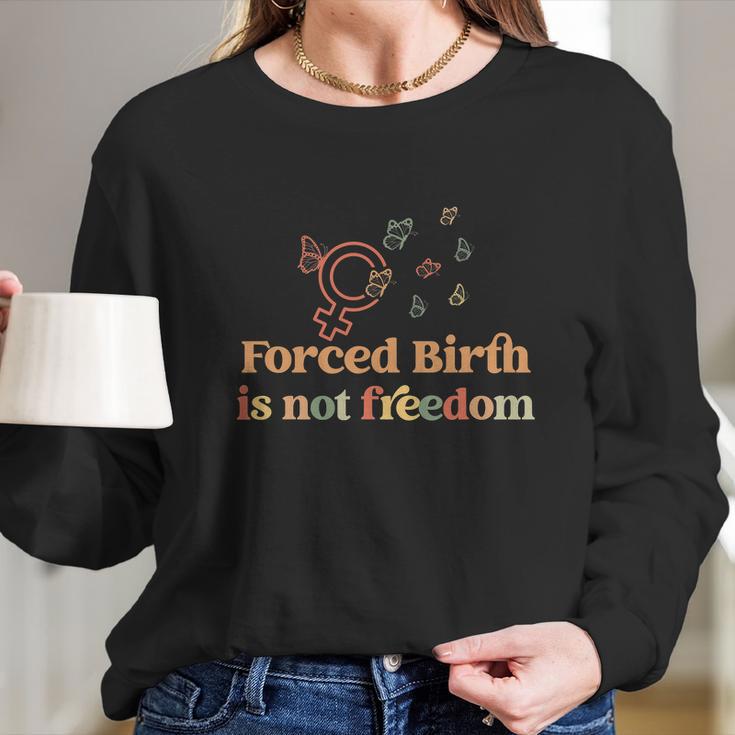 Forced Birth Is Not Freedom Abortion Rights Reproductive Rights Pro Choice Pro Long Sleeve T-Shirt Gifts for Her