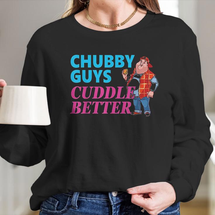 Funny Fat Guy Chubby Guys Cuddle Better Zany Brainy Long Sleeve T-Shirt Gifts for Her