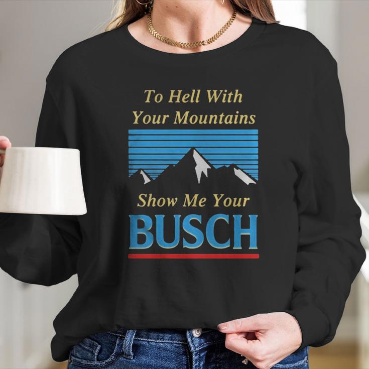 To Hell With Your Mountains Show Me Your Busch Long Sleeve T-Shirt Gifts for Her