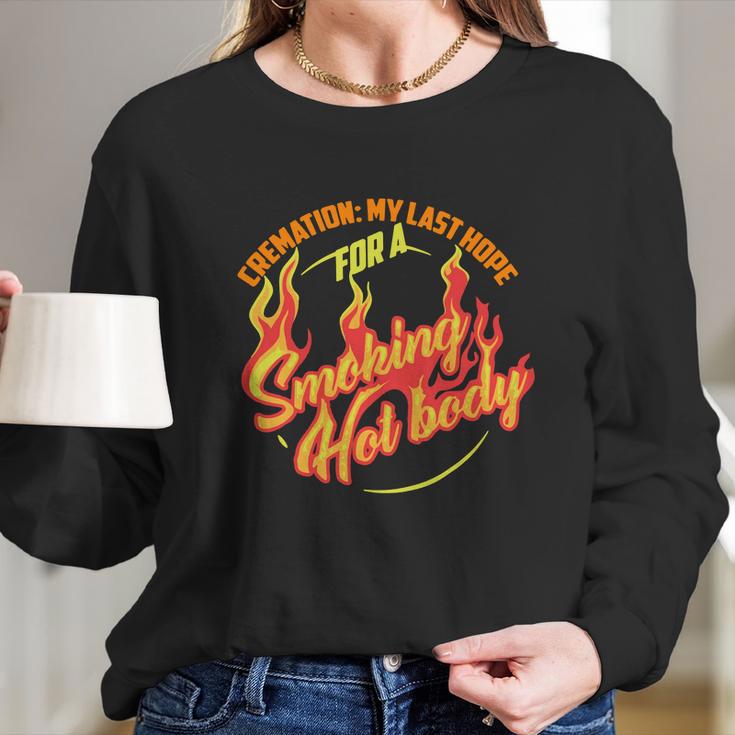 Hot Cremation My Last Hope For A Smoking Hot Body Gift Shirt Long Sleeve T-Shirt Gifts for Her