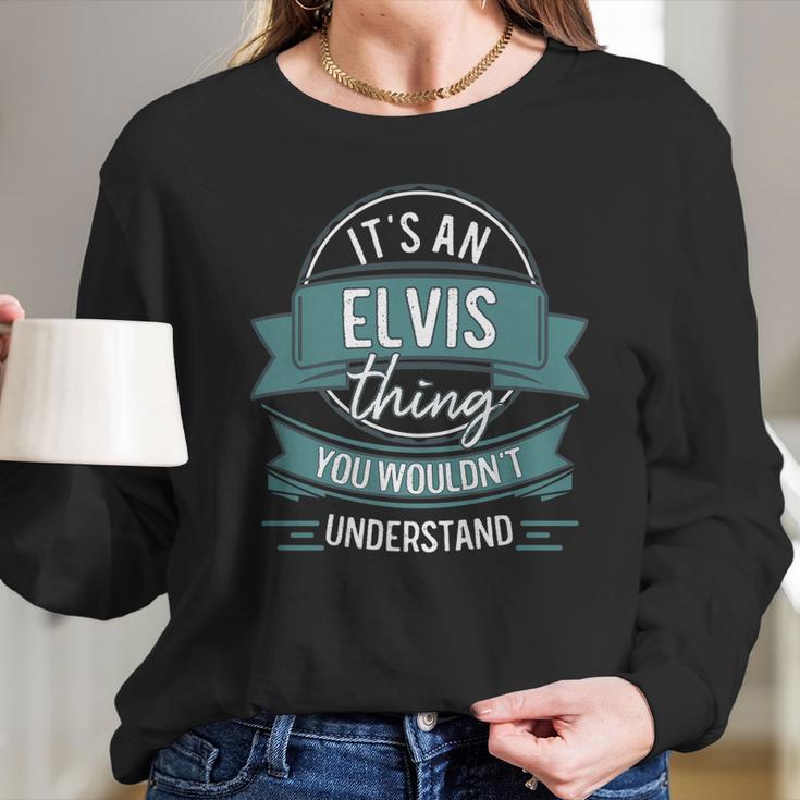 Its An Elvis Thing You Wouldnt Understand First Name Long Sleeve T-Shirt Gifts for Her