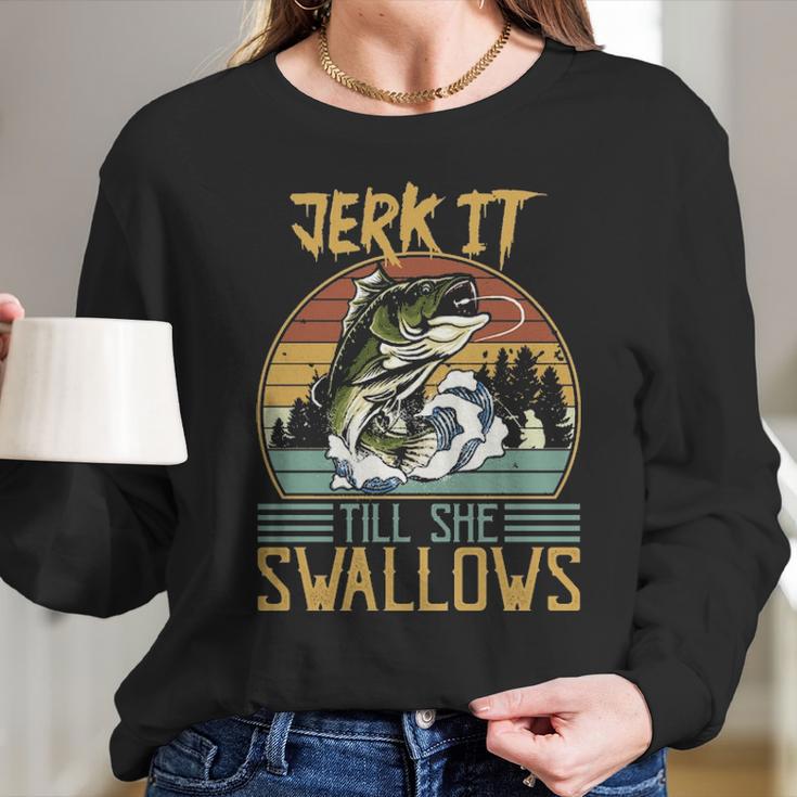 Jerk It Till She Swallows Fishing Fisherman Gift Long Sleeve T-Shirt Gifts for Her