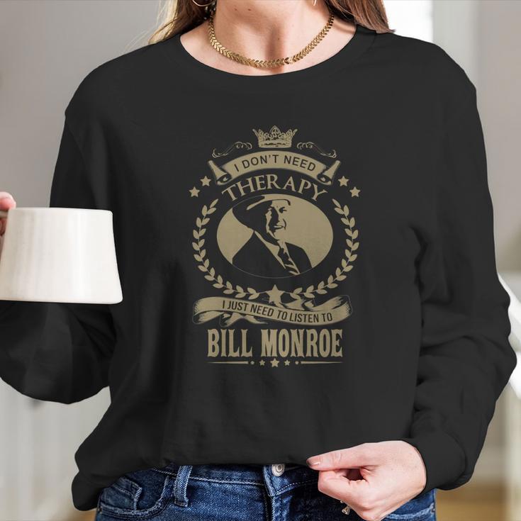 I Just Need To Listen To Bill Monroe Long Sleeve T-Shirt Gifts for Her