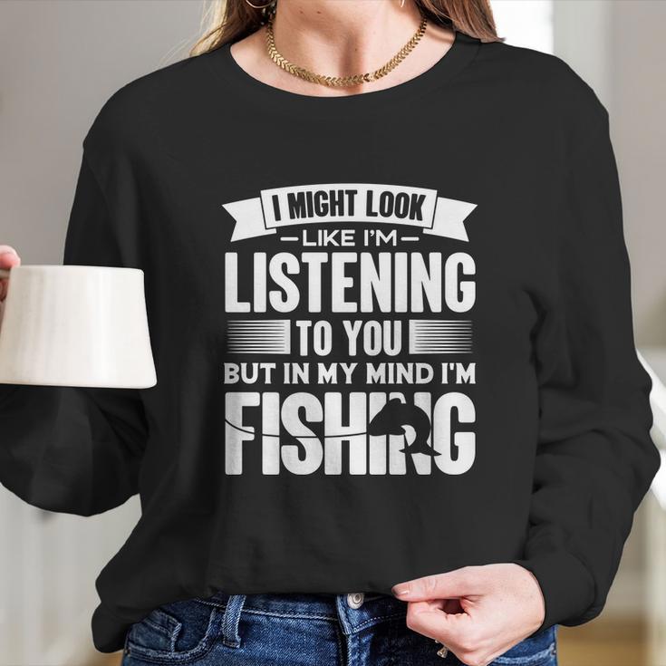 I Look Like Im Listening But In My Mind Im Fishing Fishes Long Sleeve T-Shirt Gifts for Her