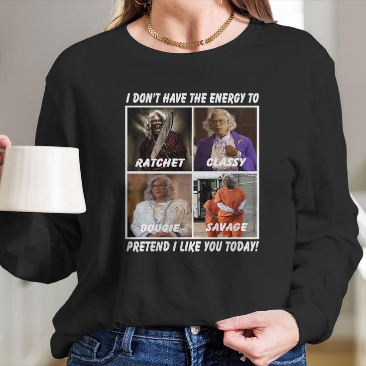 Madea I Don’T Have The Energy To Ratchet Classy Bougie Savage Long Sleeve T-Shirt Gifts for Her