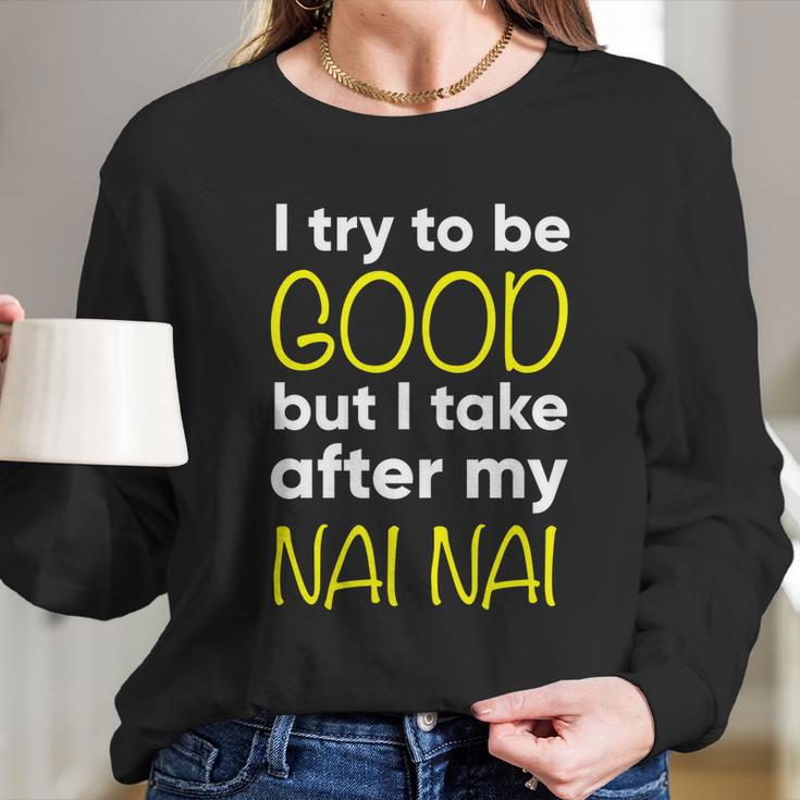 Nai Nai Cute Gift Funny Cute Gift I Try To Be Good But I Take After My Cool Gift Long Sleeve T-Shirt Gifts for Her